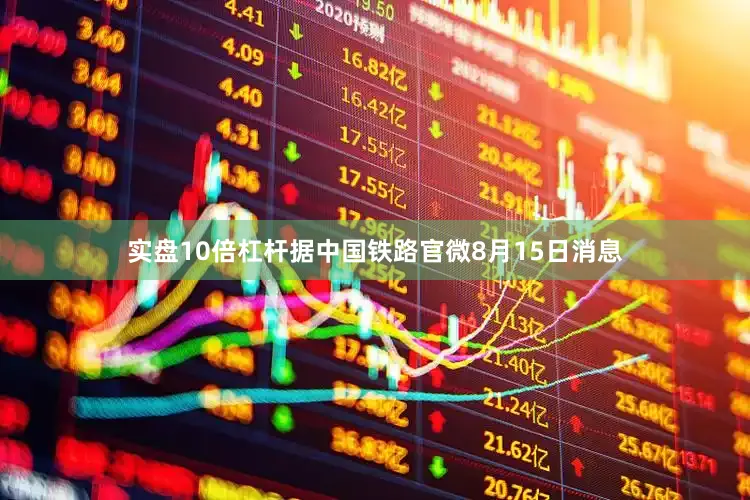 实盘10倍杠杆据中国铁路官微8月15日消息