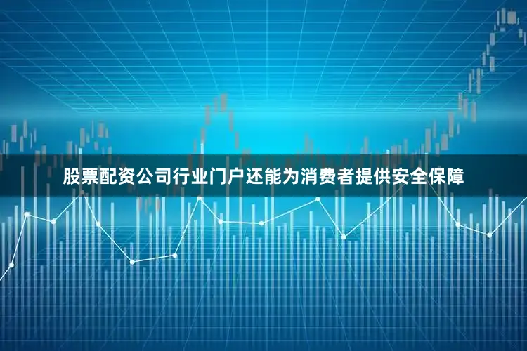 股票配资公司行业门户还能为消费者提供安全保障